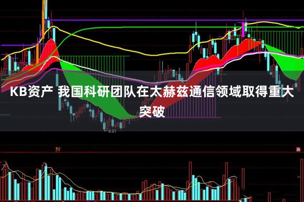 KB资产 我国科研团队在太赫兹通信领域取得重大突破