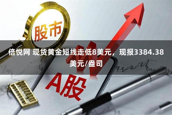 倍悦网 现货黄金短线走低8美元，现报3384.38美元/盎司