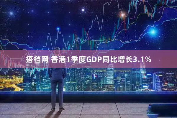 搭档网 香港1季度GDP同比增长3.1%
