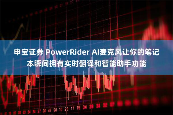 申宝证券 PowerRider AI麦克风让你的笔记本瞬间拥有实时翻译和智能助手功能